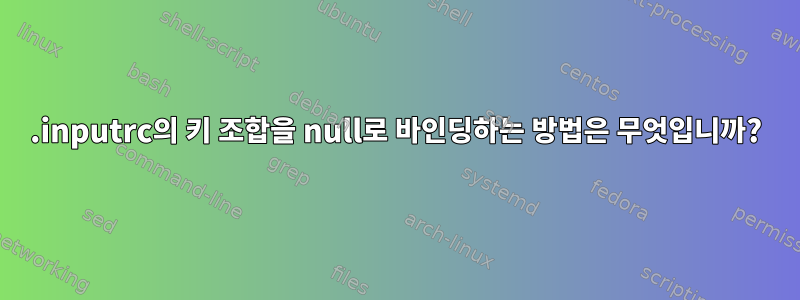 .inputrc의 키 조합을 null로 바인딩하는 방법은 무엇입니까?