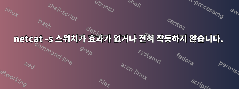 netcat -s 스위치가 효과가 없거나 전혀 작동하지 않습니다.