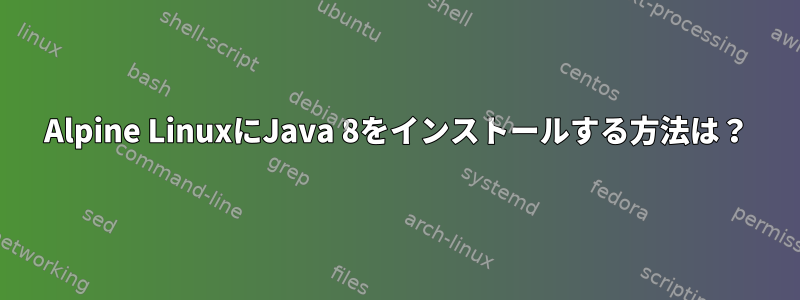 Alpine LinuxにJava 8をインストールする方法は？