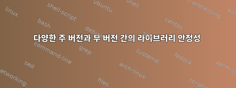 다양한 주 버전과 부 버전 간의 라이브러리 안정성