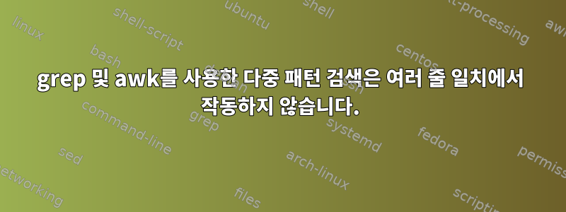 grep 및 awk를 사용한 다중 패턴 검색은 여러 줄 일치에서 작동하지 않습니다.