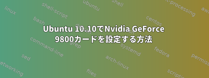 Ubuntu 10.10でNvidia GeForce 9800カードを設定する方法