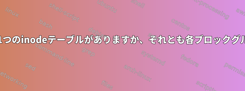 ファイルシステム全体に1つのinodeテーブルがありますか、それとも各ブロックグループに1つありますか？