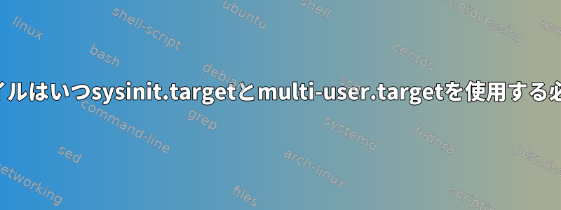 システム単位ファイルはいつsysinit.targetとmulti-user.targetを使用する必要がありますか？