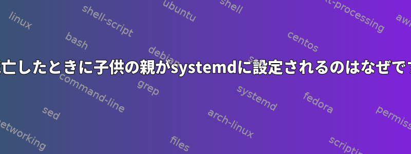 親が死亡したときに子供の親がsystemdに設定されるのはなぜですか？