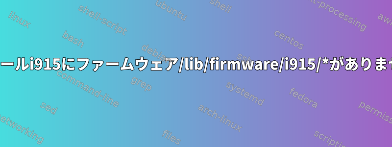 モジュールi915にファームウェア/lib/firmware/i915/*がありません。