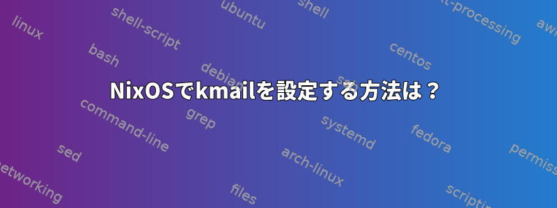 NixOSでkmailを設定する方法は？