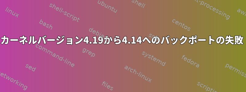 カーネルバージョン4.19から4.14へのバックポートの失敗