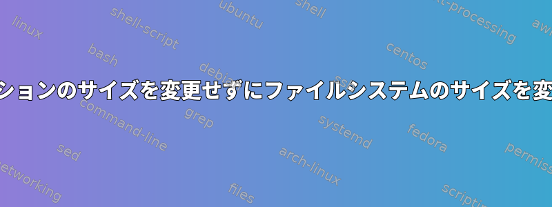 事前にパーティションのサイズを変更せずにファイルシステムのサイズを変更できますか？