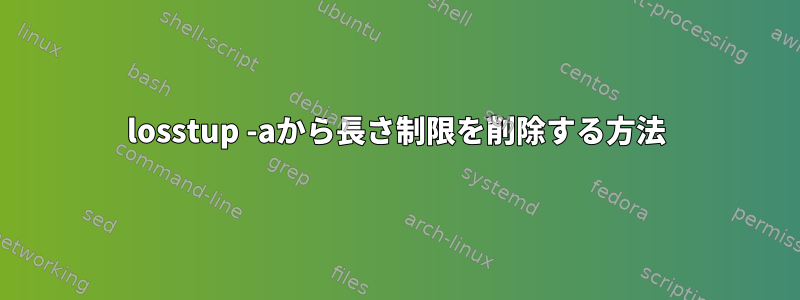 losstup -aから長さ制限を削除する方法