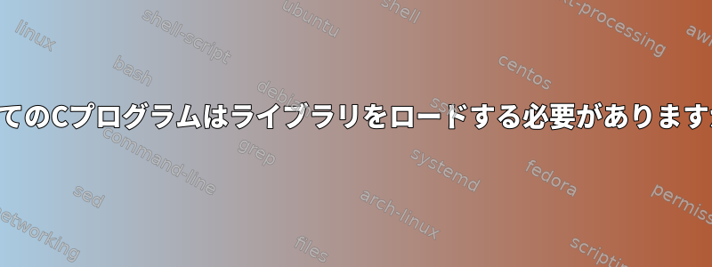 すべてのCプログラムはライブラリをロードする必要がありますか？