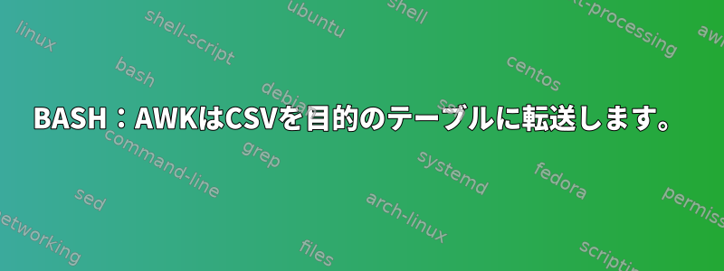 BASH：AWKはCSVを目的のテーブルに転送します。