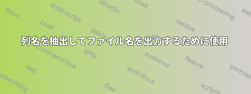 列名を抽出してファイル名を出力するために使用