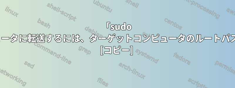 「sudo rsync」でファイルを別のコンピュータに転送するには、ターゲットコンピュータのルートパスワードが必要なのはなぜですか？ [コピー]