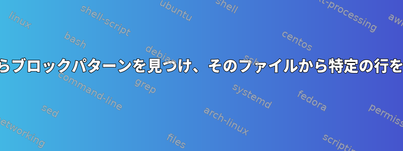 さまざまなファイルからブロックパターンを見つけ、そのファイルから特定の行を選択的に抽出します。