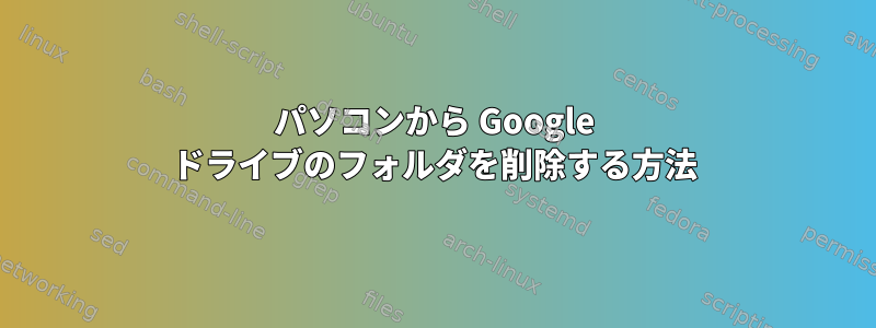 パソコンから Google ドライブのフォルダを削除する方法