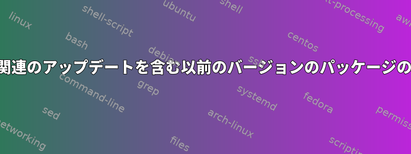 セキュリティ関連のアップデートを含む以前のバージョンのパッケージのインストール