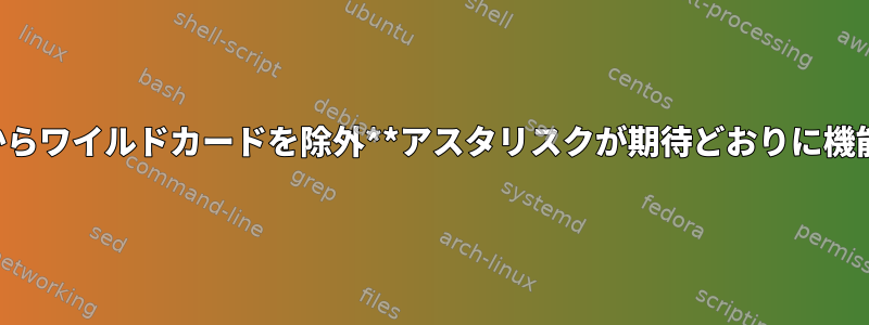 二重性からワイルドカードを除外**アスタリスクが期待どおりに機能しない