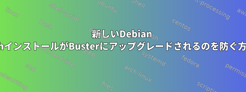 新しいDebian StretchインストールがBusterにアップグレードされるのを防ぐ方法は？