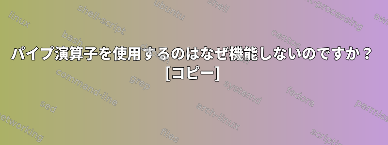 パイプ演算子を使用するのはなぜ機能しないのですか？ [コピー]