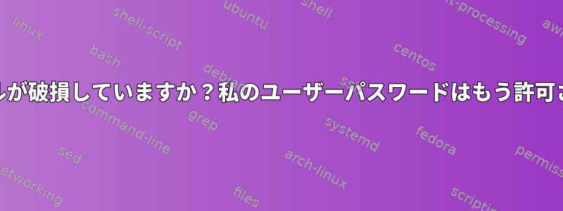 PAM設定ファイルが破損していますか？私のユーザーパスワードはもう許可されていません。