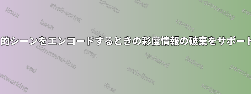 ffmpegは動的シーンをエンコードするときの彩度情報の破棄をサポートしますか？