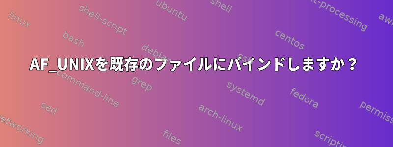 AF_UNIXを既存のファイルにバインドしますか？