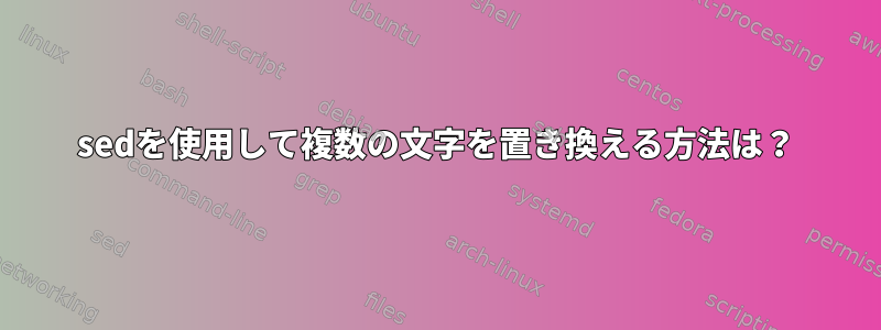 sedを使用して複数の文字を置き換える方法は？