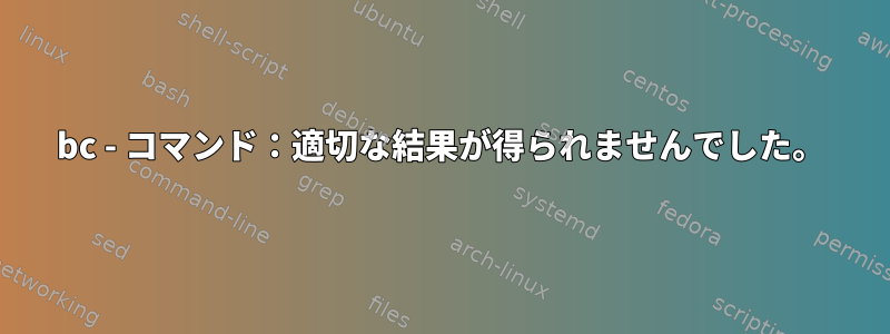 bc - コマンド：適切な結果が得られませんでした。