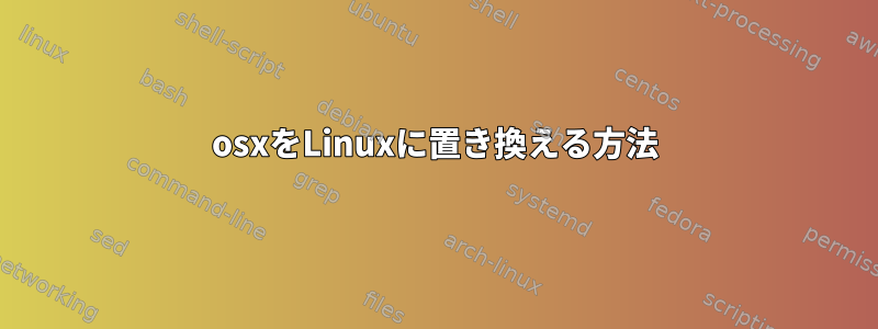 osxをLinuxに置き換える方法