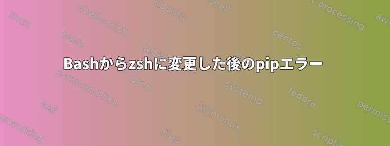 Bashからzshに変更した後のpipエラー