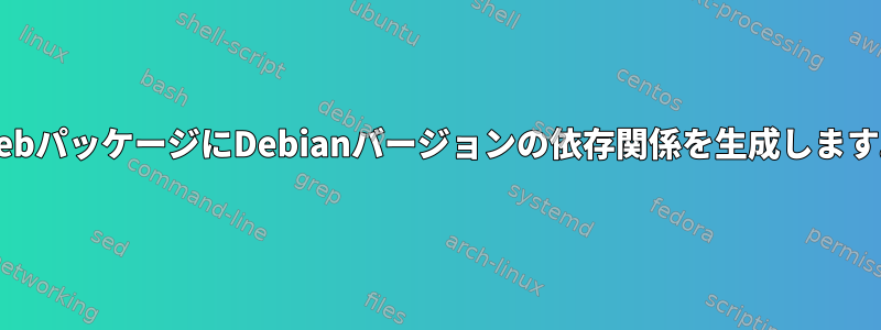 .debパッケージにDebianバージョンの依存関係を生成します。