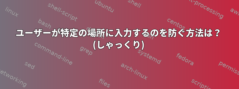 ユーザーが特定の場所に入力するのを防ぐ方法は？ (しゃっくり)