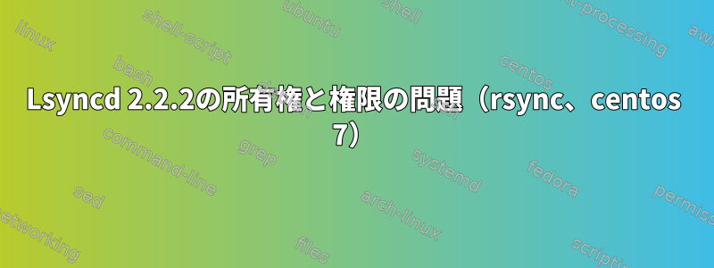 Lsyncd 2.2.2の所有権と権限の問題（rsync、centos 7）