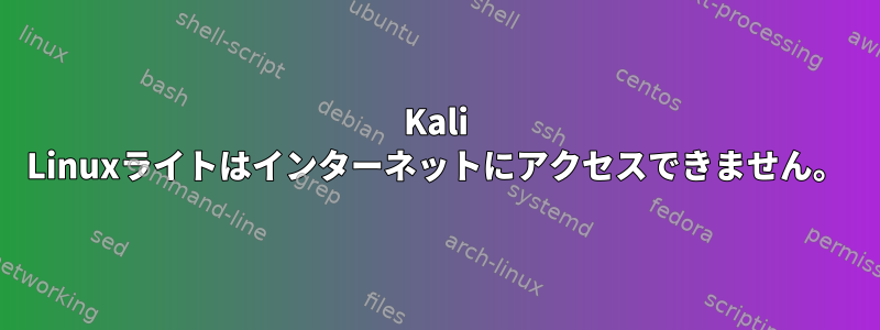 Kali Linuxライトはインターネットにアクセスできません。