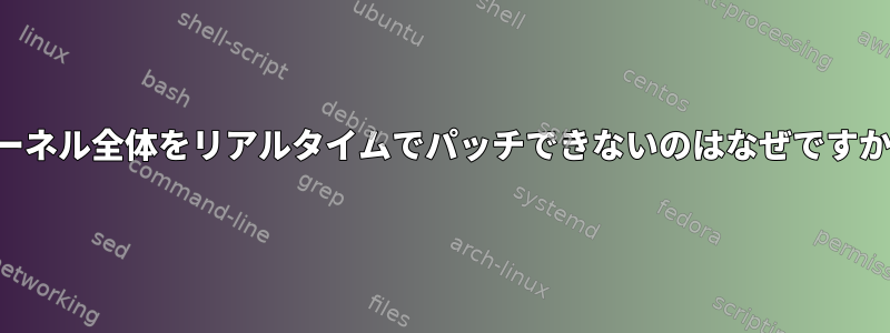 カーネル全体をリアルタイムでパッチできないのはなぜですか？