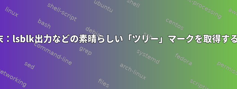 Linux端末：lsblk出力などの素晴らしい「ツリー」マークを取得する方法は？