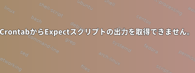 CrontabからExpectスクリプトの出力を取得できません。