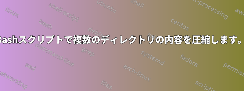 Bashスクリプトで複数のディレクトリの内容を圧縮します。