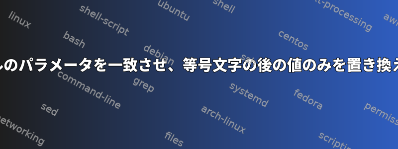 ファイルのパラメータを一致させ、等号文字の後の値のみを置き換えます。