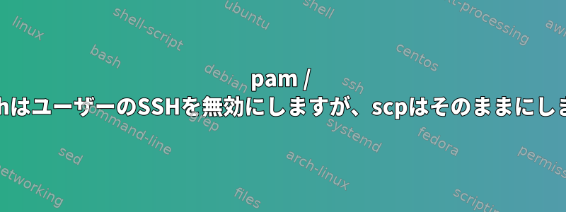 pam / opensshはユーザーのSSHを無効にしますが、scpはそのままにしますか？