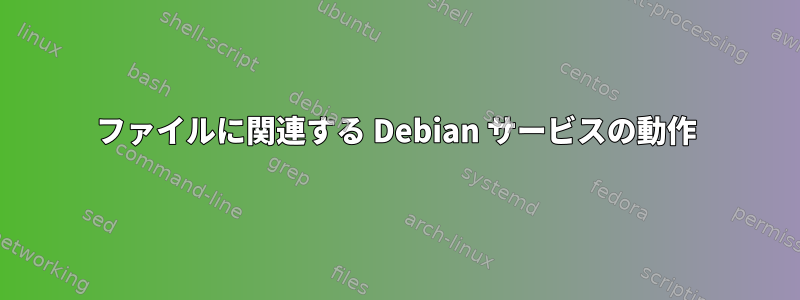 ファイルに関連する Debian サービスの動作