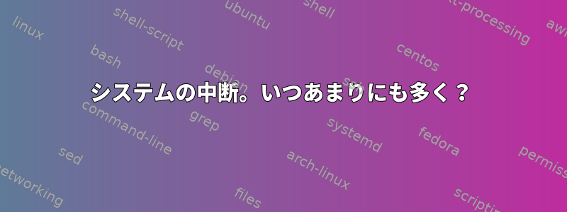 システムの中断。いつあまりにも多く？