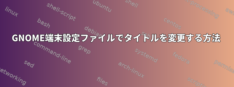 GNOME端末設定ファイルでタイトルを変更する方法