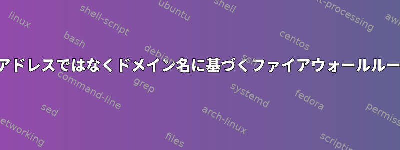 IPアドレスではなくドメイン名に基づくファイアウォールルール