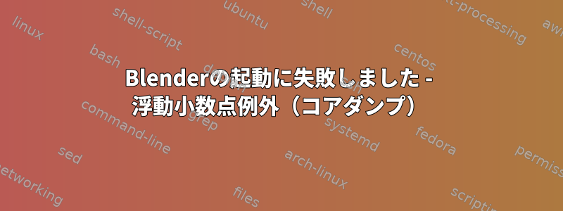 Blenderの起動に失敗しました - 浮動小数点例外（コアダンプ）