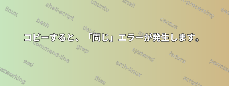 コピーすると、「同じ」エラーが発生します。