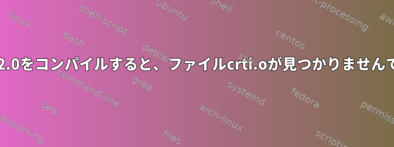 GCC-9.2.0をコンパイルすると、ファイルcrti.oが見つかりませんでした。