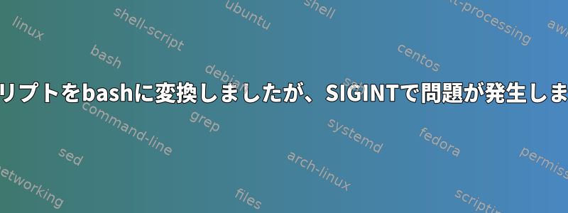 shスクリプトをbashに変換しましたが、SIGINTで問題が発生しました。