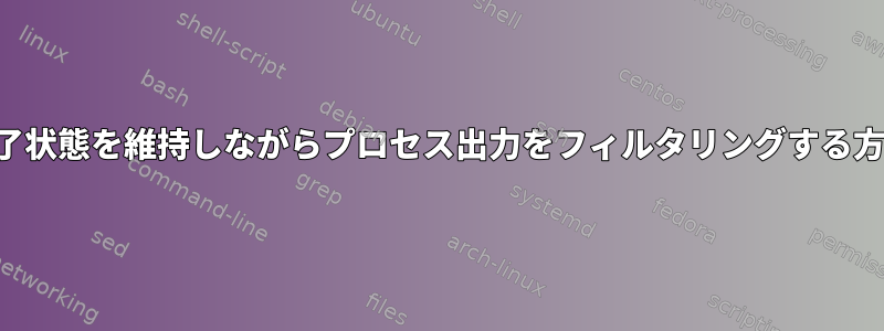 終了状態を維持しながらプロセス出力をフィルタリングする方法